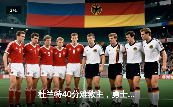 杜兰特40分难救主，勇士加时险胜太阳延续主场不败金身 - 2