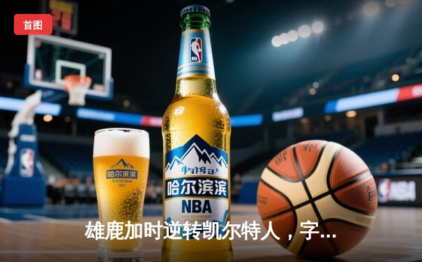 雄鹿加时逆转凯尔特人，字母哥44分12篮板创赛季新高