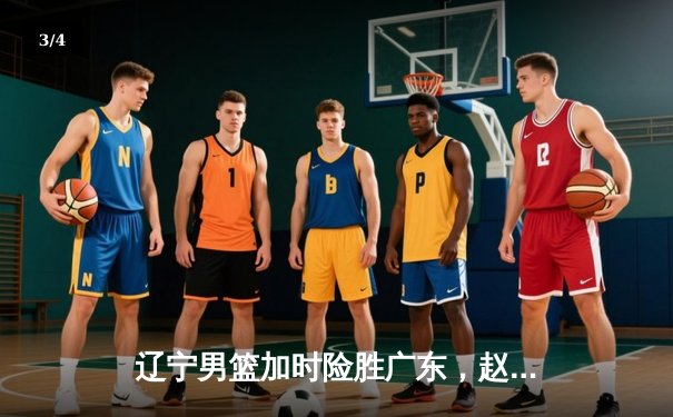 辽宁男篮加时险胜广东，赵继伟35分率队夺赛点 - 3